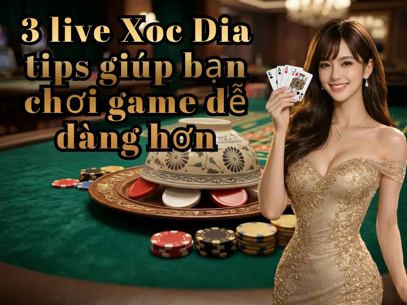 3 live Xoc Dia tips giúp bạn chơi game dễ dàng hơn